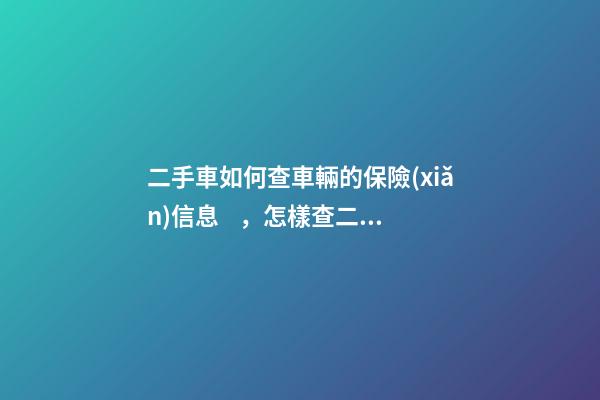 二手車如何查車輛的保險(xiǎn)信息，怎樣查二手車的保險(xiǎn)